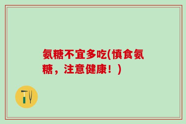 氨糖不宜多吃(慎食氨糖，注意健康！)