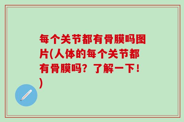 每个关节都有骨膜吗图片(人体的每个关节都有骨膜吗？了解一下！)