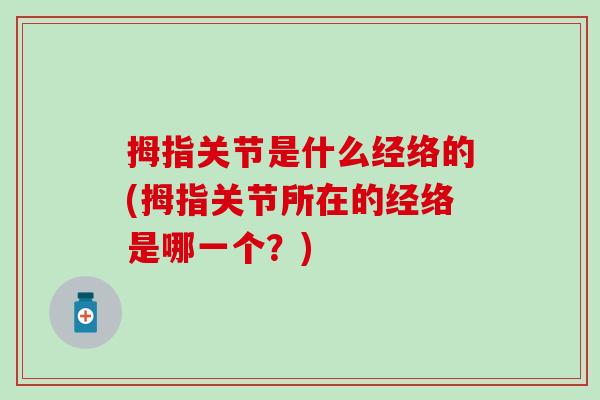 拇指关节是什么经络的(拇指关节所在的经络是哪一个？)