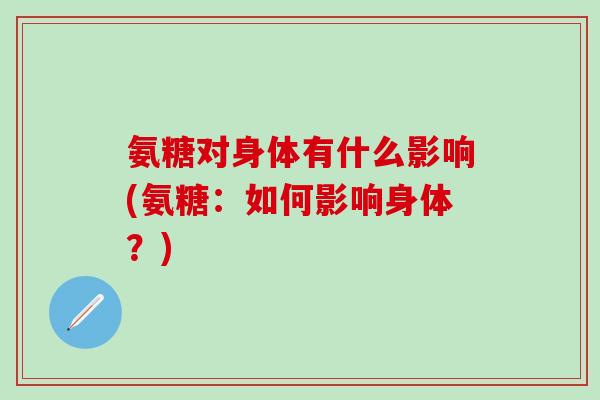 氨糖对身体有什么影响(氨糖：如何影响身体？)