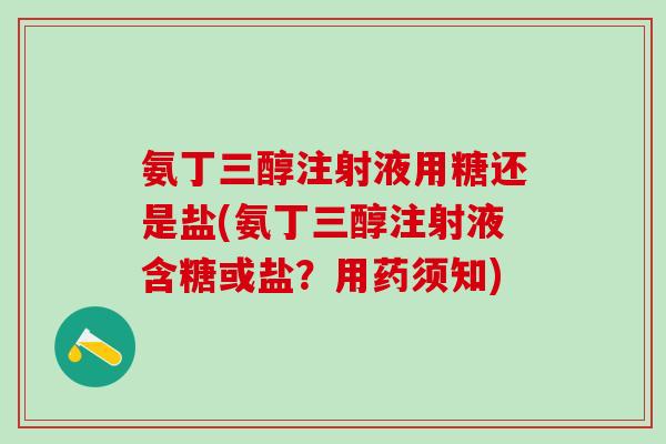 氨丁三醇注射液用糖还是盐(氨丁三醇注射液含糖或盐？用药须知)
