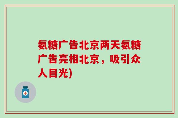 氨糖广告北京两天氨糖广告亮相北京，吸引众人目光)
