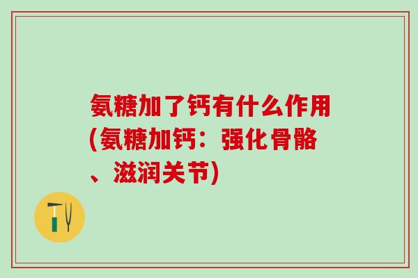 氨糖加了钙有什么作用(氨糖加钙：强化骨骼、滋润关节)