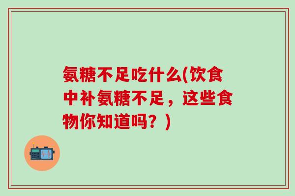 氨糖不足吃什么(饮食中补氨糖不足，这些食物你知道吗？)