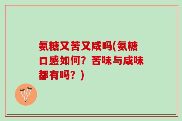 氨糖又苦又咸吗(氨糖口感如何？苦味与咸味都有吗？)