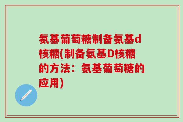 氨基葡萄糖制备氨基d核糖(制备氨基D核糖的方法：氨基葡萄糖的应用)