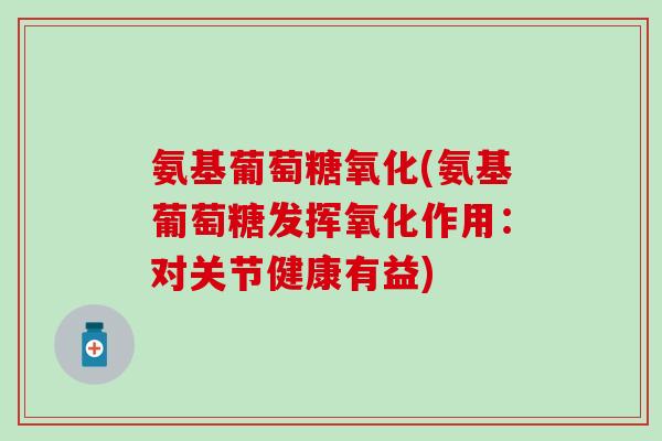 氨基葡萄糖氧化(氨基葡萄糖发挥氧化作用：对关节健康有益)