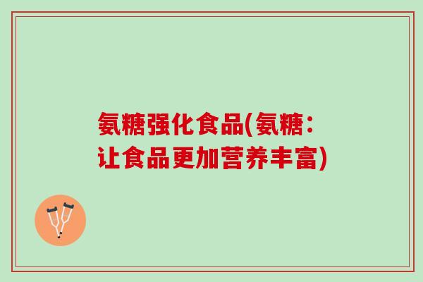 氨糖强化食品(氨糖：让食品更加营养丰富)