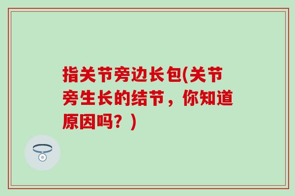 指关节旁边长包(关节旁生长的结节，你知道原因吗？)