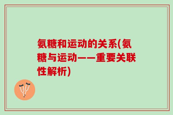 氨糖和运动的关系(氨糖与运动——重要关联性解析)