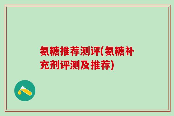 氨糖推荐测评(氨糖补充剂评测及推荐)