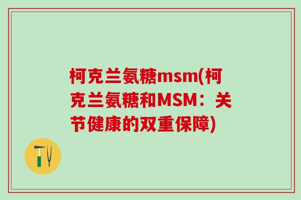 柯克兰氨糖msm(柯克兰氨糖和MSM:关节健康的双重保障) 柯克兰氨糖msm(柯克兰氨糖和MSM:关节健康的双重保障)