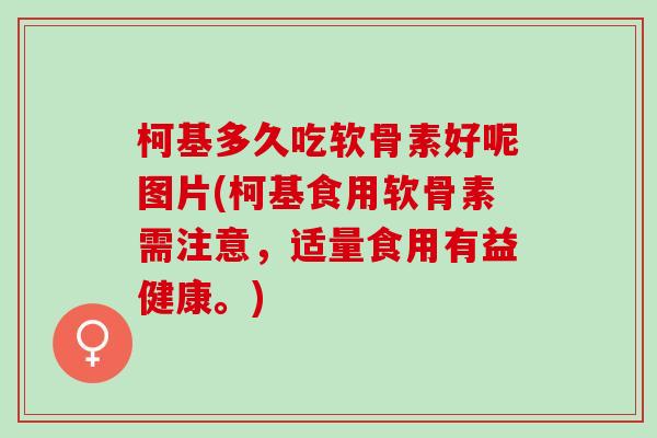 柯基多久吃软骨素好呢图片(柯基食用软骨素需注意，适量食用有益健康。)