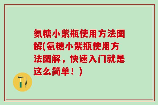 氨糖小紫瓶使用方法图解(氨糖小紫瓶使用方法图解，快速入门就是这么简单！)