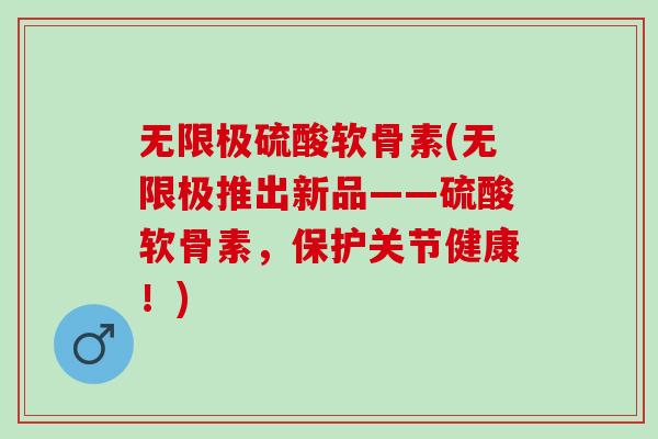 无限极硫酸软骨素(无限极推出新品——硫酸软骨素，保护关节健康！)