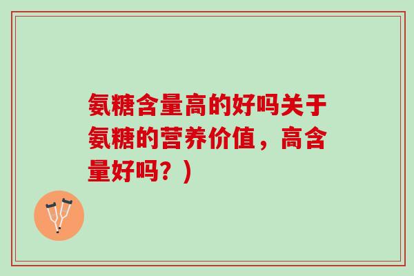 氨糖含量高的好吗关于氨糖的营养价值，高含量好吗？)