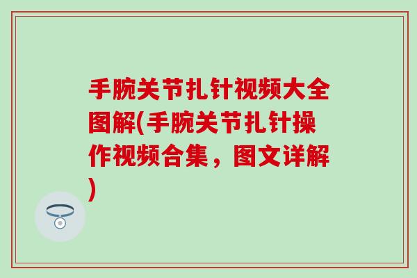 手腕关节扎针视频大全图解(手腕关节扎针操作视频合集，图文详解)