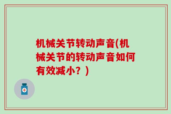 机械关节转动声音(机械关节的转动声音如何有效减小？)