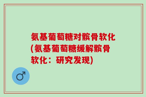 氨基葡萄糖对髌骨软化(氨基葡萄糖缓解髌骨软化：研究发现)