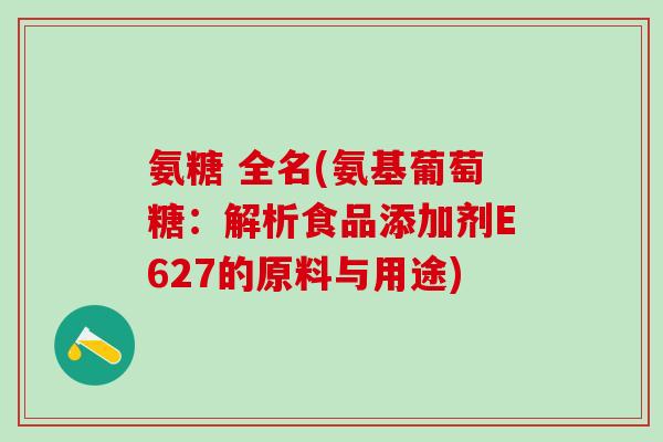 氨糖 全名(氨基葡萄糖：解析食品添加剂E627的原料与用途)