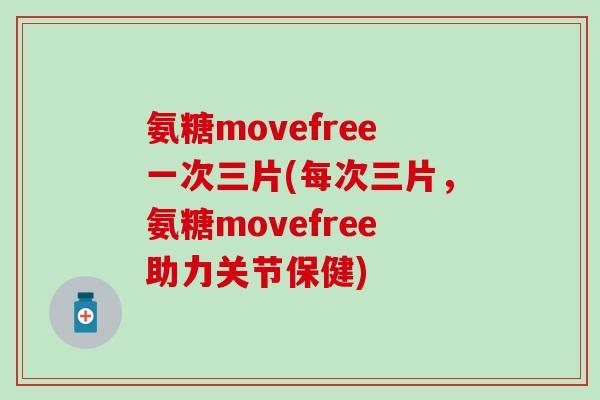 氨糖movefree一次三片(每次三片，氨糖movefree助力关节保健)