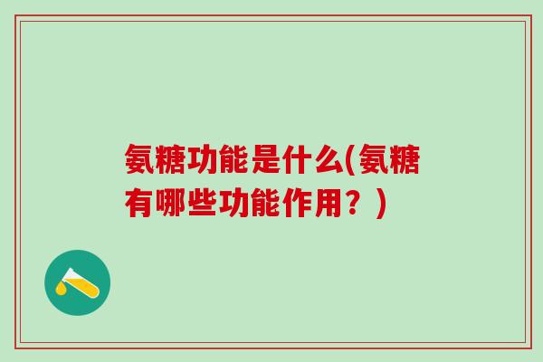 氨糖功能是什么(氨糖有哪些功能作用？)