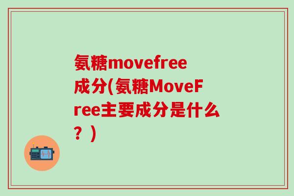 氨糖movefree成分(氨糖MoveFree主要成分是什么？)