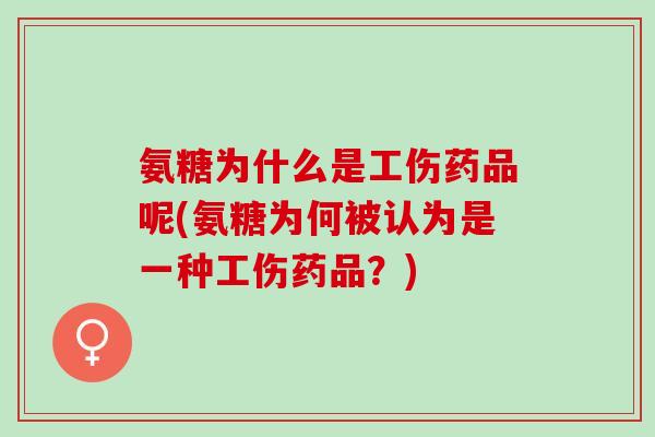 氨糖为什么是工伤药品呢(氨糖为何被认为是一种工伤药品？)