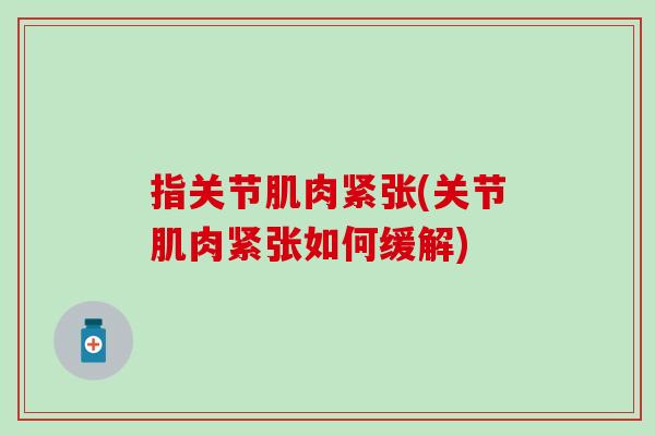 指关节肌肉紧张(关节肌肉紧张如何缓解)