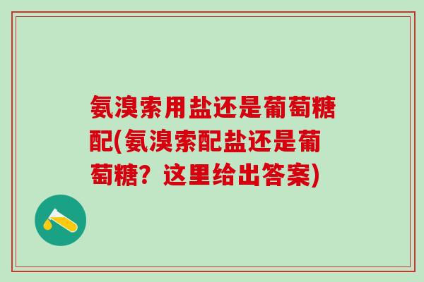 氨溴索用盐还是葡萄糖配(氨溴索配盐还是葡萄糖？这里给出答案)
