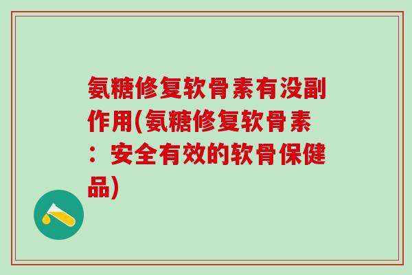 氨糖修复软骨素有没副作用(氨糖修复软骨素：安全有效的软骨保健品)