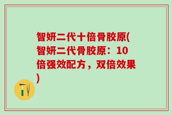 智妍二代十倍骨胶原(智妍二代骨胶原：10倍强效配方，双倍效果)