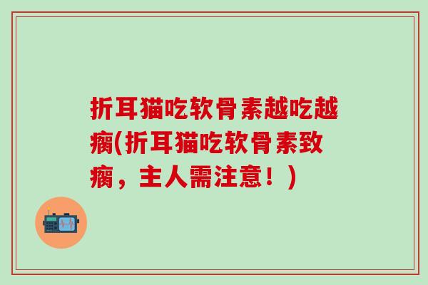 折耳猫吃软骨素越吃越瘸(折耳猫吃软骨素致瘸，主人需注意！)