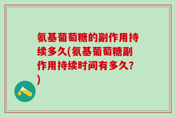氨基葡萄糖的副作用持续多久(氨基葡萄糖副作用持续时间有多久？)