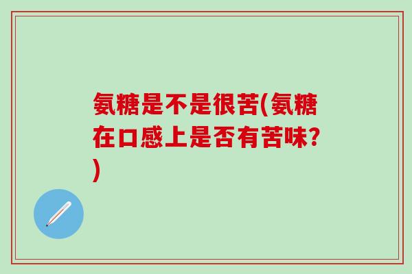 氨糖是不是很苦(氨糖在口感上是否有苦味？)