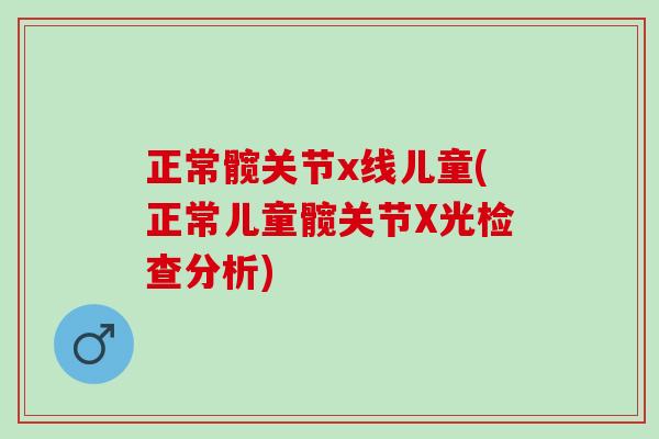 正常髋关节x线儿童(正常儿童髋关节X光检查分析)