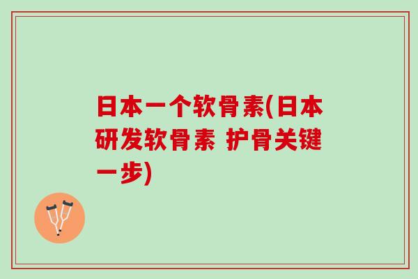 日本一个软骨素(日本研发软骨素 护骨关键一步)