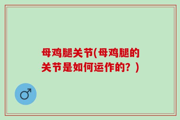 母鸡腿关节(母鸡腿的关节是如何运作的？)