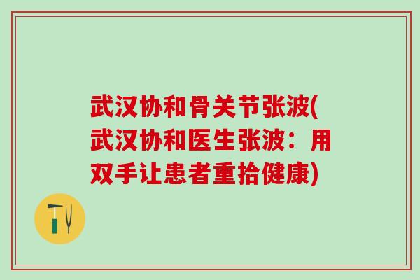 武汉协和骨关节张波(武汉协和医生张波：用双手让患者重拾健康)