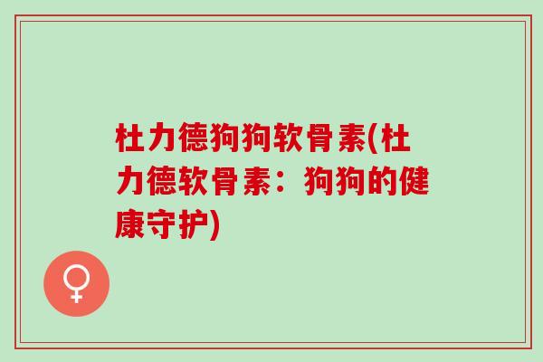 杜力德狗狗软骨素(杜力德软骨素：狗狗的健康守护)