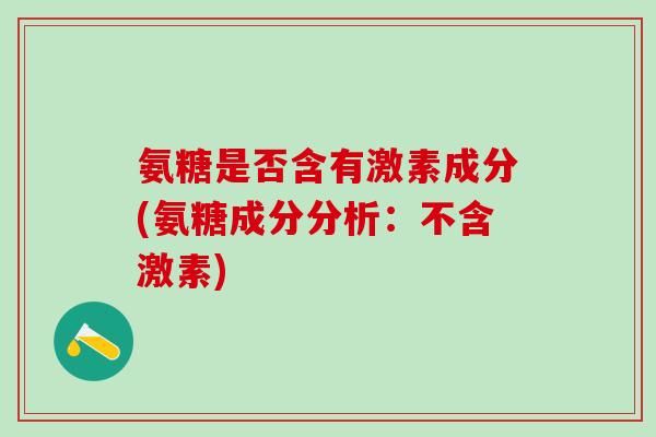 氨糖是否含有激素成分(氨糖成分分析：不含激素)