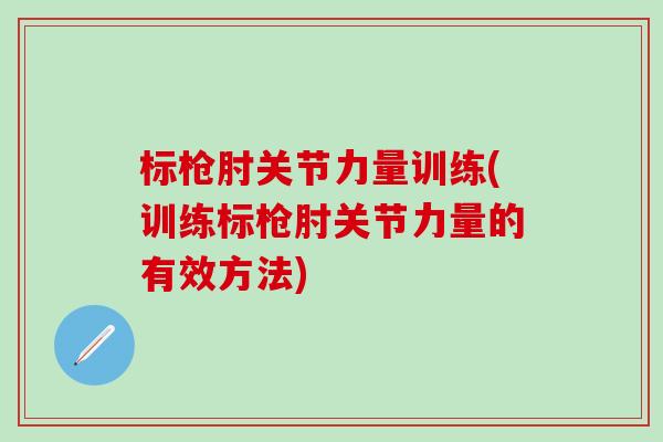 标枪肘关节力量训练(训练标枪肘关节力量的有效方法)