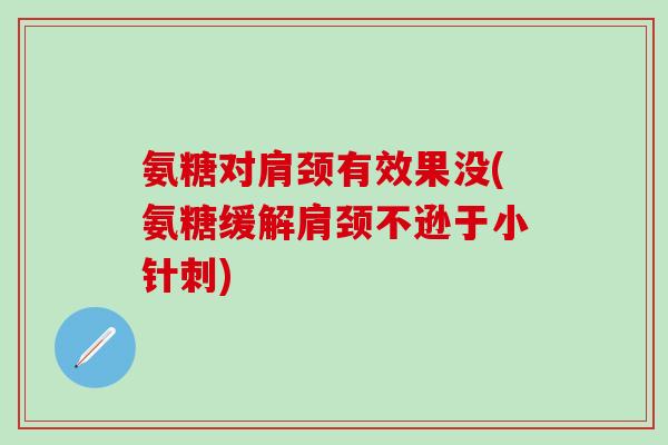 氨糖对肩颈有效果没(氨糖缓解肩颈不逊于小针刺)