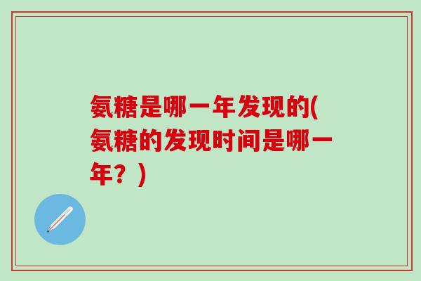 氨糖是哪一年发现的(氨糖的发现时间是哪一年？)