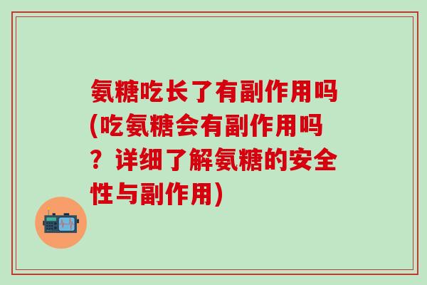 氨糖吃长了有副作用吗(吃氨糖会有副作用吗？详细了解氨糖的安全性与副作用)