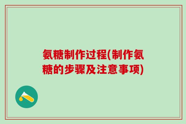 氨糖制作过程(制作氨糖的步骤及注意事项)
