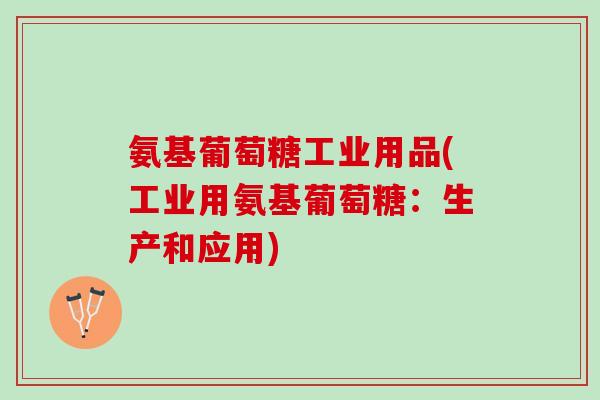 氨基葡萄糖工业用品(工业用氨基葡萄糖：生产和应用)
