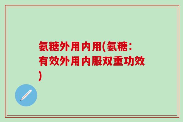 氨糖外用内用(氨糖：有效外用内服双重功效)