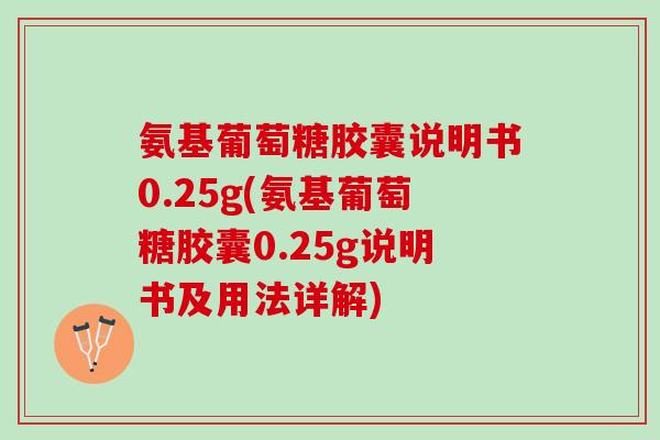 氨基葡萄糖胶囊说明书0.25g(氨基葡萄糖胶囊0.25g说明书及用法详解)