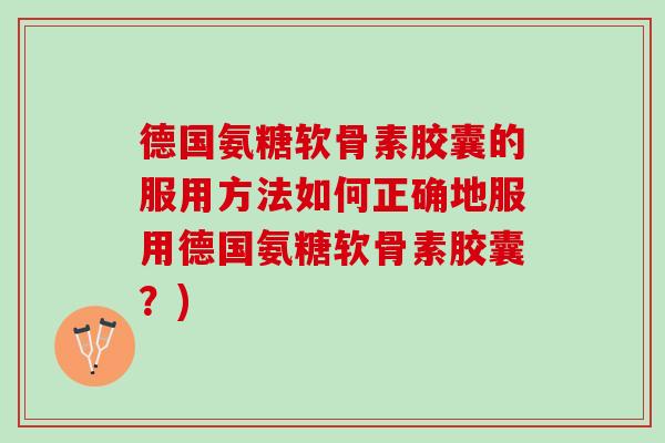 德国氨糖软骨素胶囊的服用方法如何正确地服用德国氨糖软骨素胶囊？)